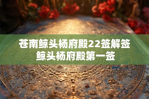苍南鲸头杨府殿22签解签 鲸头杨府殿第一签