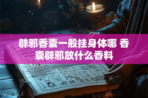 辟邪香囊一般挂身体哪 香囊辟邪放什么香料