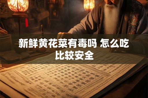新鲜黄花菜有毒吗 怎么吃比较安全