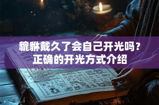 貔貅戴久了会自己开光吗？正确的开光方式介绍