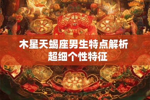 木星天蝎座男生特点解析   超细个性特征