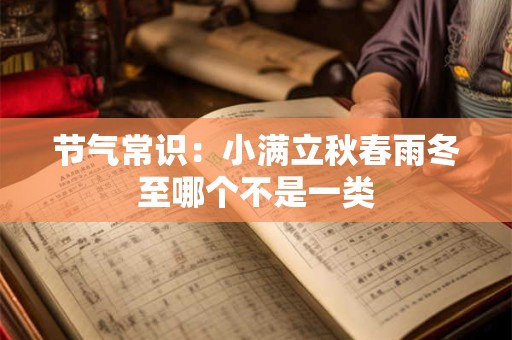节气常识：小满立秋春雨冬至哪个不是一类