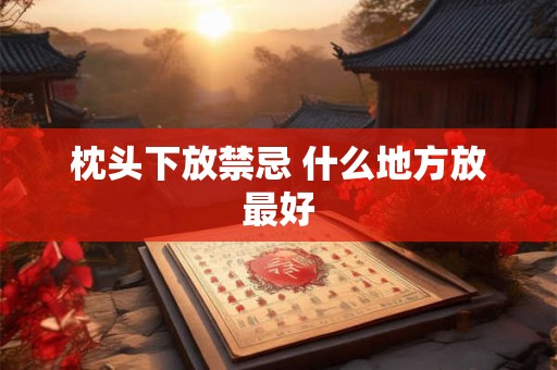 枕头下放禁忌 什么地方放最好