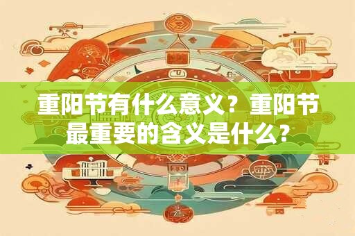 重阳节有什么意义？重阳节最重要的含义是什么？