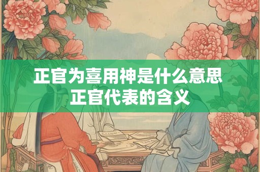 正官为喜用神是什么意思 正官代表的含义
