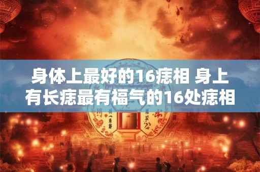 身体上最好的16痣相 身上有长痣最有福气的16处痣相
