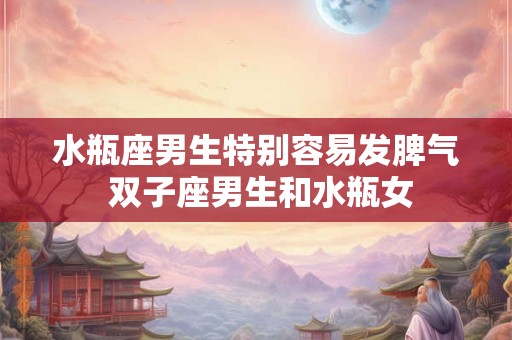 水瓶座男生特别容易发脾气 双子座男生和水瓶女
