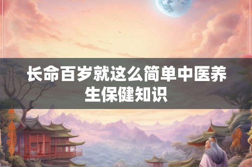 长命百岁就这么简单中医养生保健知识