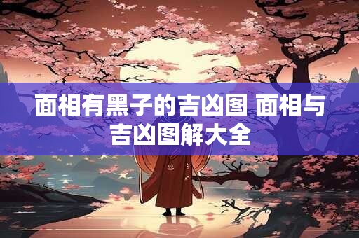 面相有黑子的吉凶图 面相与吉凶图解大全