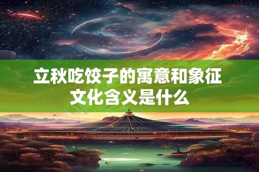 立秋吃饺子的寓意和象征 文化含义是什么