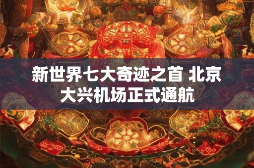 新世界七大奇迹之首 北京大兴机场正式通航