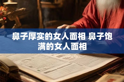 鼻子厚实的女人面相 鼻子饱满的女人面相