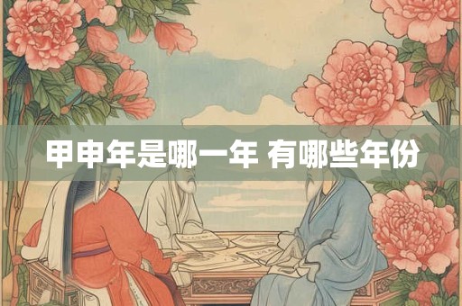 甲申年是哪一年 有哪些年份