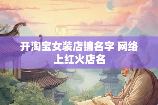 开淘宝女装店铺名字 网络上红火店名