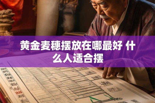 黄金麦穗摆放在哪最好 什么人适合摆