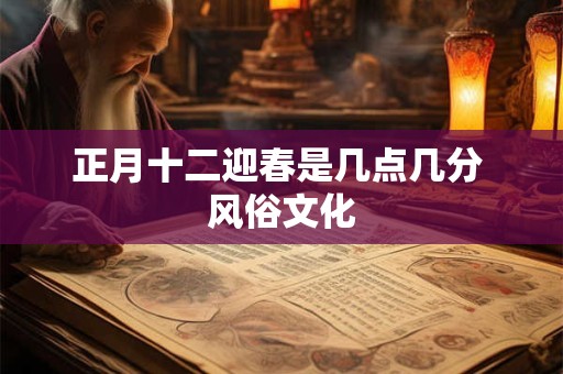 正月十二迎春是几点几分 风俗文化