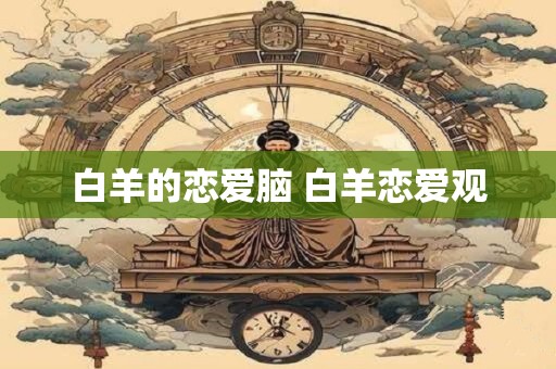 白羊的恋爱脑 白羊恋爱观