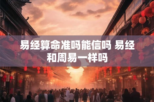 易经算命准吗能信吗 易经和周易一样吗