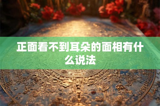 正面看不到耳朵的面相有什么说法