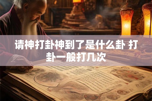 请神打卦神到了是什么卦 打卦一般打几次