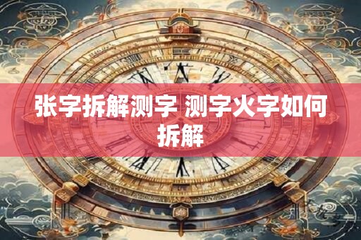 张字拆解测字 测字火字如何拆解