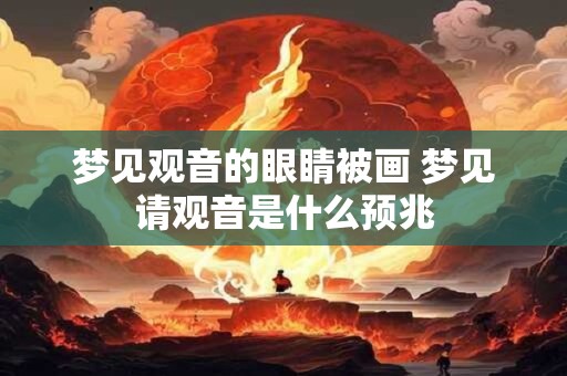 梦见观音的眼睛被画 梦见请观音是什么预兆