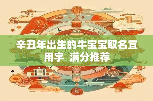 辛丑年出生的牛宝宝取名宜用字  满分推荐