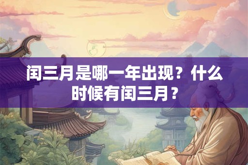 闰三月是哪一年出现？什么时候有闰三月？
