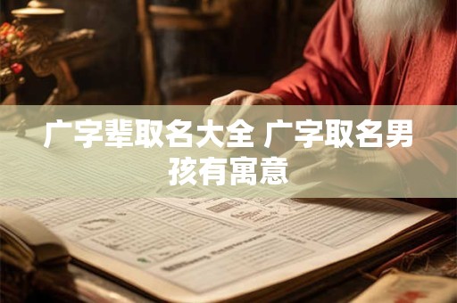 广字辈取名大全 广字取名男孩有寓意