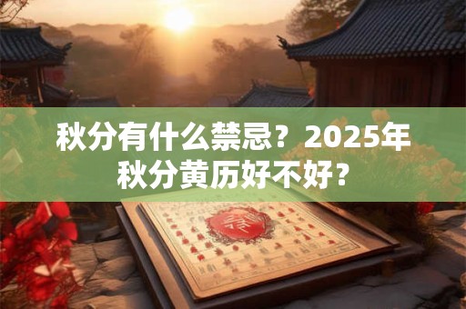 秋分有什么禁忌？2025年秋分黄历好不好？