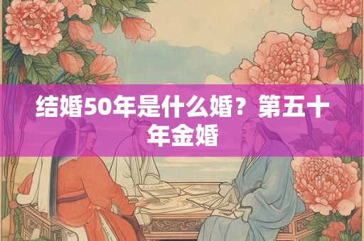 结婚50年是什么婚？第五十年金婚