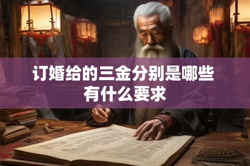 订婚给的三金分别是哪些 有什么要求