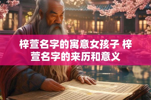 梓萱名字的寓意女孩子 梓萱名字的来历和意义