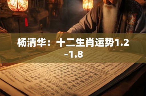 杨清华：十二生肖运势1.2-1.8