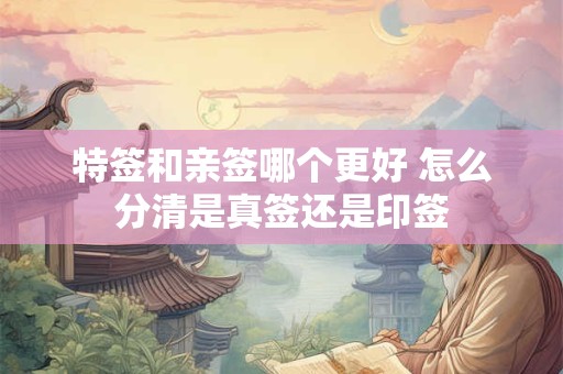 特签和亲签哪个更好 怎么分清是真签还是印签