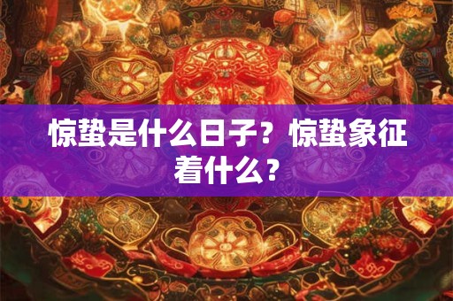 惊蛰是什么日子？惊蛰象征着什么？