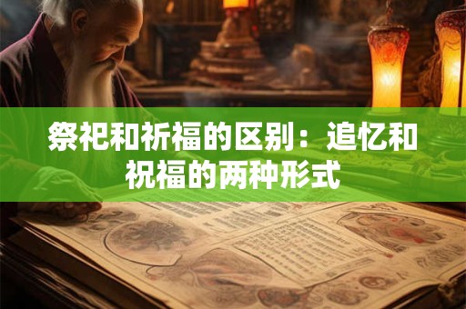 祭祀和祈福的区别：追忆和祝福的两种形式