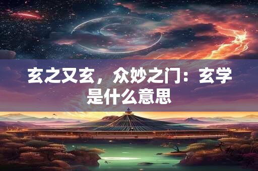 玄之又玄，众妙之门：玄学是什么意思
