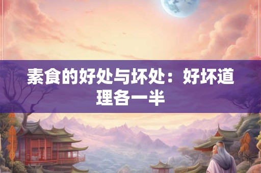 素食的好处与坏处：好坏道理各一半