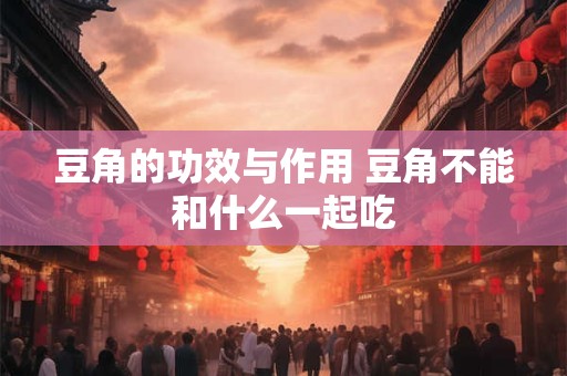 豆角的功效与作用 豆角不能和什么一起吃