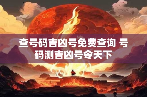 查号码吉凶号免费查询 号码测吉凶号令天下
