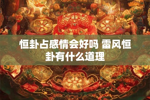 恒卦占感情会好吗 雷风恒卦有什么道理