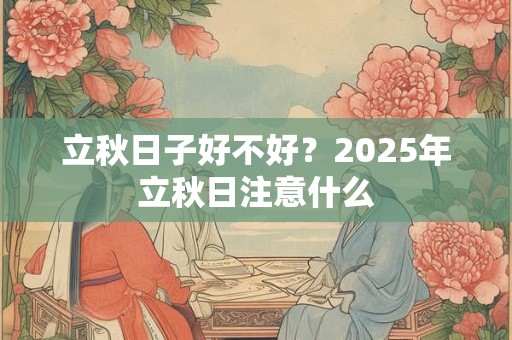 立秋日子好不好？2025年立秋日注意什么