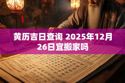 黄历吉日查询 2025年12月26日宜搬家吗