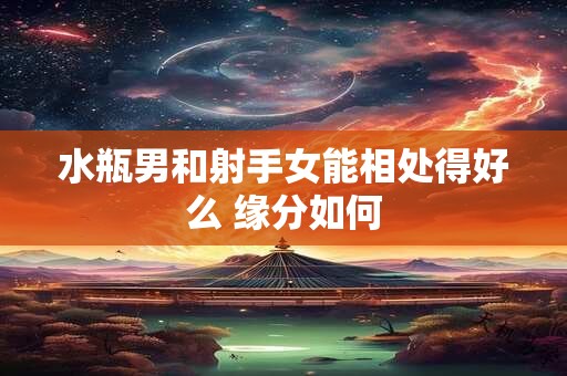 水瓶男和射手女能相处得好么 缘分如何