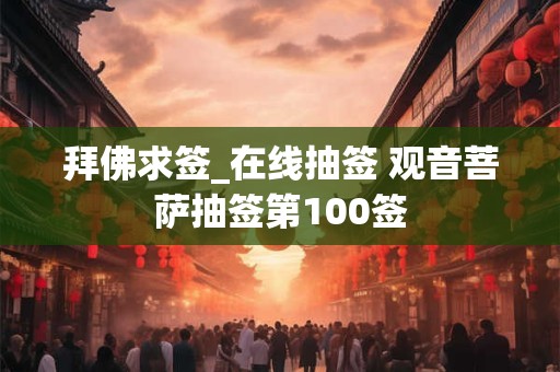 拜佛求签_在线抽签 观音菩萨抽签第100签