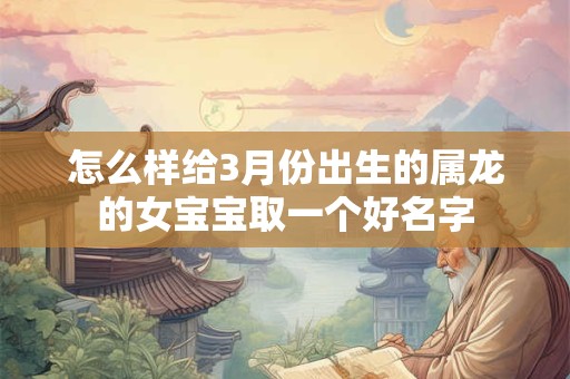 怎么样给3月份出生的属龙的女宝宝取一个好名字