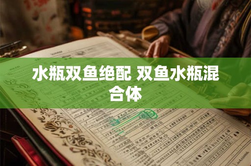 水瓶双鱼绝配 双鱼水瓶混合体