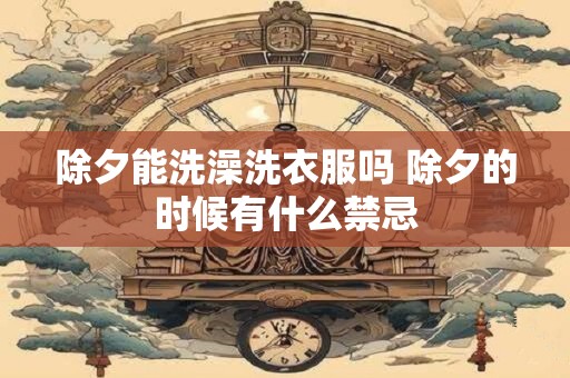 除夕能洗澡洗衣服吗 除夕的时候有什么禁忌