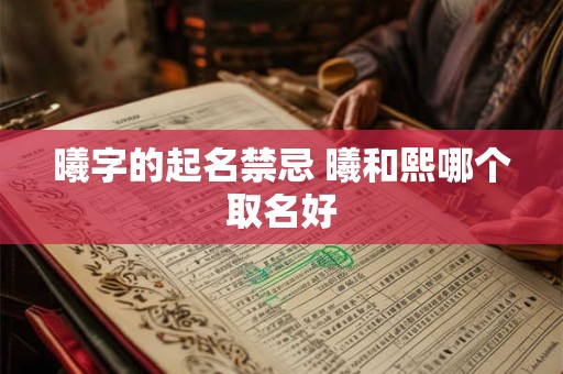 曦字的起名禁忌 曦和熙哪个取名好